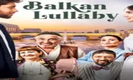 Simak! Inilah Sinopsis dan Link Streaming Drama Turki 'Balkan Lullaby' Episode 1 Sampai 12