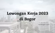 Lowongan Kerja 2023 untuk Lulusan D3 di Bogor, Apa Saja Ya?