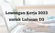 Lowongan Kerja 2023 untuk Lulusan D3, Simak Posisi dan Syaratnya Resmi dari Kemnaker.go.id