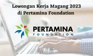 Info Lowongan Kerja Magang 2023 di Pertamina Foundation untuk Lulusan D4 atau S1