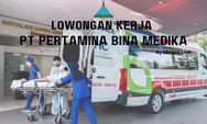 Rekruitmen Lowongan Kerja PT Pertamina Bina Medika April 2023, Ini Posisi dan Kualifikasinya