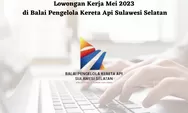 Lowongan Kerja Mei 2023 di Balai Pengelola Kereta Api Sulawesi Selatan, Ada Banyak Posisi yang Dibuka!