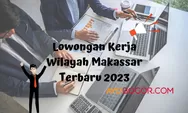 Info Loker 2023, Ada Lowongan Kerja Khusus Domisili Makassar, Cek Posisinya