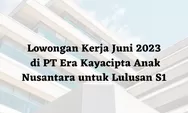 Lowongan Kerja Juni 2023 di PT Era Kayacipta Anak Nusantara untuk Lulusan S1, Simak Persyaratannya