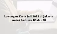 Info Loker Jakarta Juli 2023 untuk Lulusan D3 dan S1 Ada 3 Perusahan Buka Lowongan Kerja