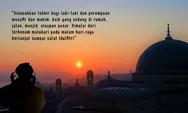 Perintah Takbiran di Malam Idulfitri, Lengkap Dengan Bacaan dan Artinya