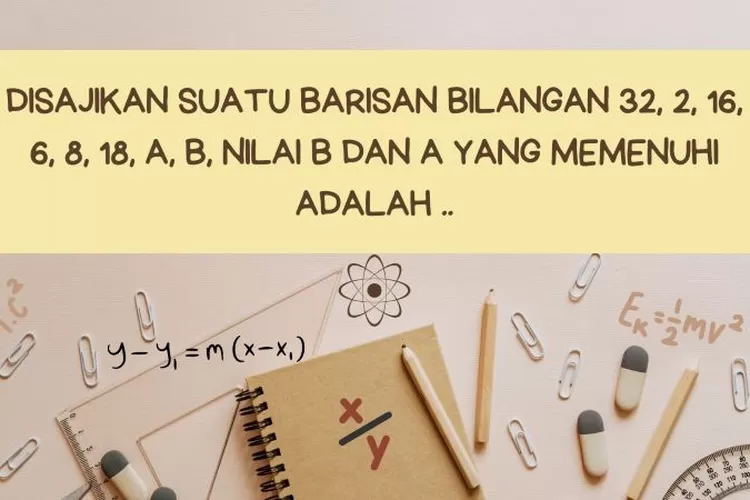 Disajikan Suatu Barisan Bilangan 32, 2, 16, 6, 8, 18, A, B, Nilai B Dan ...