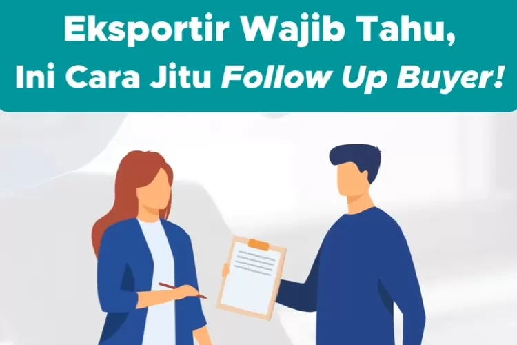 Tips Bisnis Ekspor Cara Follow Up Calon Buyer Dengan Sukses Pelaku