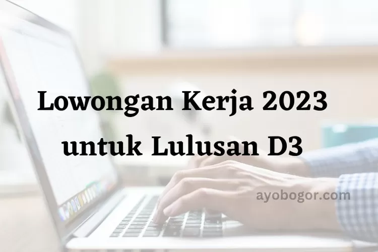 lowongan kerja untuk lulusan D3 di tahun 2023. Simak posisi dan syaratnya.