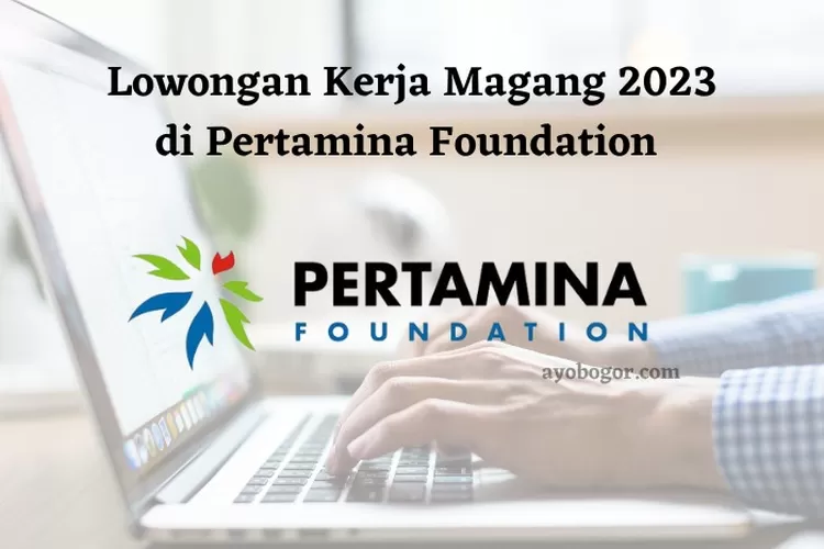 Lowongan Kerja Magang 2023 di Pertamina Foundation untuk Lulusan D4 atau S1
