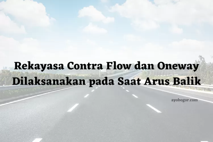 Kapan Rekayasa Contra Flow dan Oneway Dilaksanakan pada Saat Arus Balik? Simak Penjelasannya (ayobogor.com)