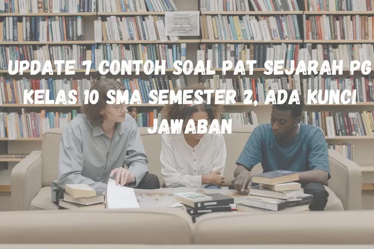 Berikut update 7 contoh soal PAT Sejarah format pilihan ganda atau PG kelas 10 semester 2 dan kunci jawaban (CANVA)