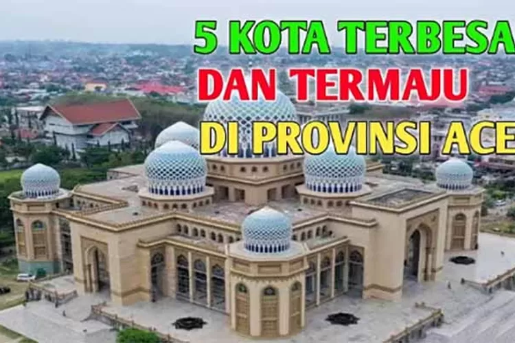 Deretan 5 kota Terbesar dan Termaju di Provinsi Aceh